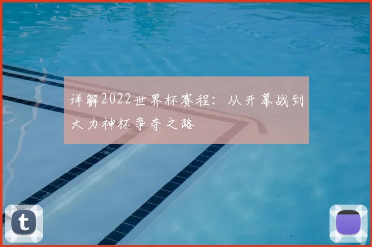 详解2022世界杯赛程：从开幕战到大力神杯争夺之路