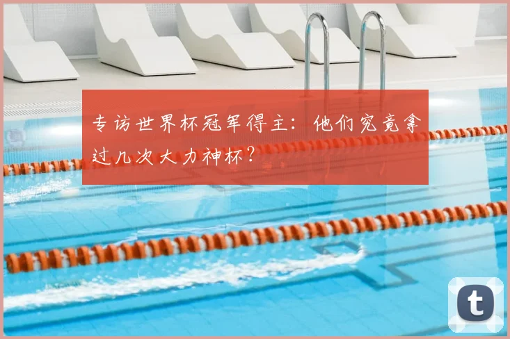 专访世界杯冠军得主：他们究竟拿过几次大力神杯？