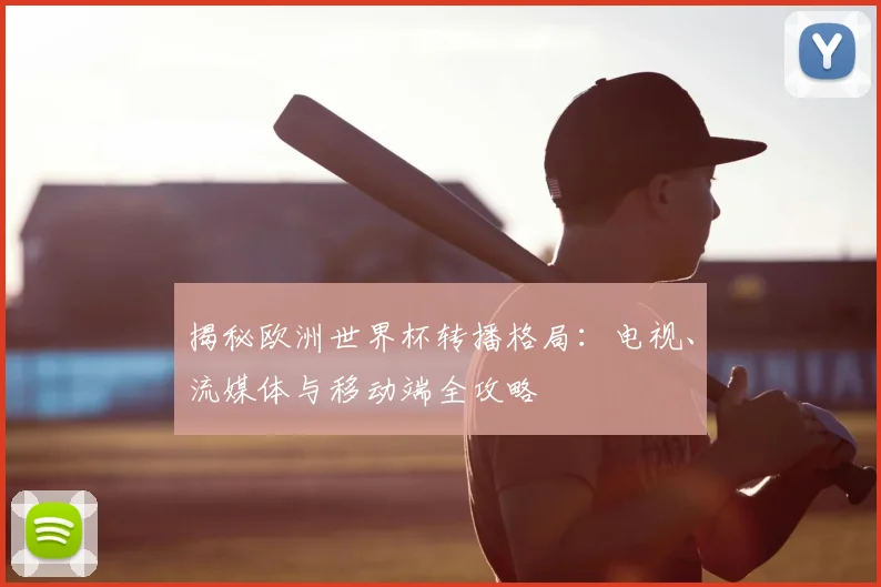 揭秘欧洲世界杯转播格局：电视、流媒体与移动端全攻略