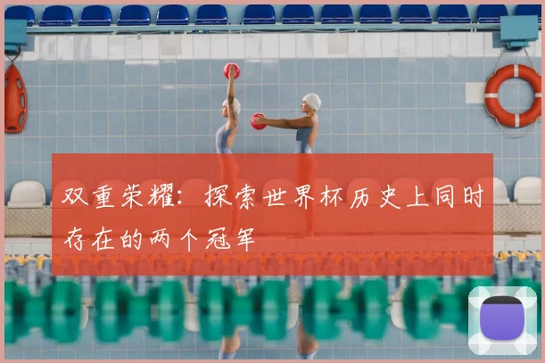 双重荣耀：探索世界杯历史上同时存在的两个冠军