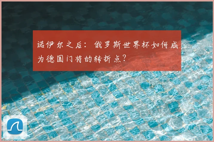 诺伊尔之后：俄罗斯世界杯如何成为德国门将的转折点？