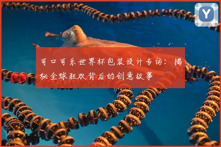 可口可乐世界杯包装设计专访：揭秘全球狂欢背后的创意故事