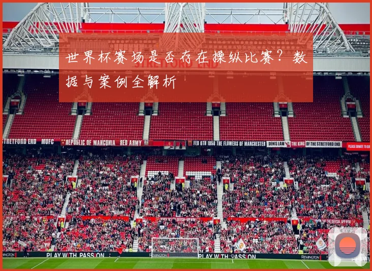 世界杯赛场是否存在操纵比赛?数据与案例全解析