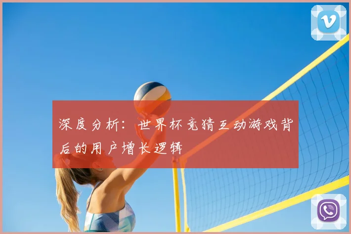 深度分析:世界杯竞猜互动游戏背后的用户增长逻辑