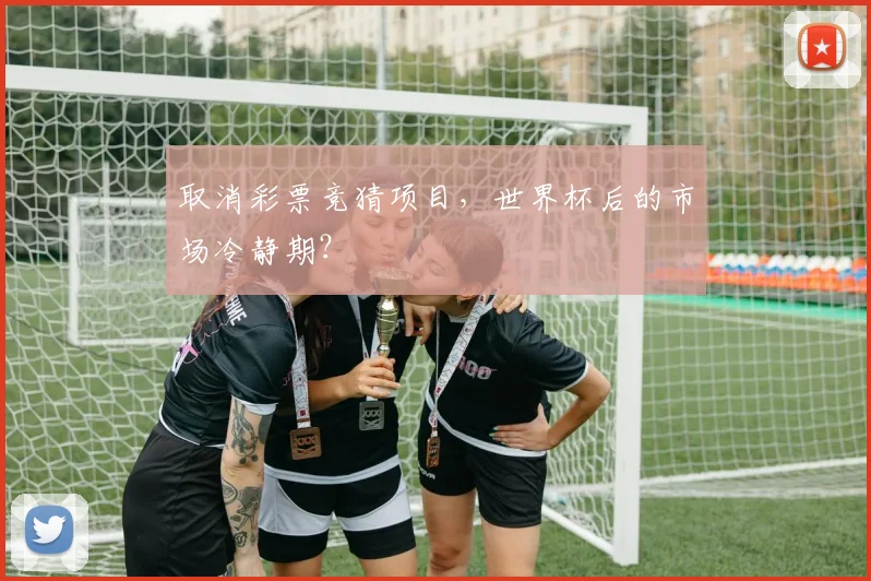 取消彩票竞猜项目，世界杯后的市场冷静期？