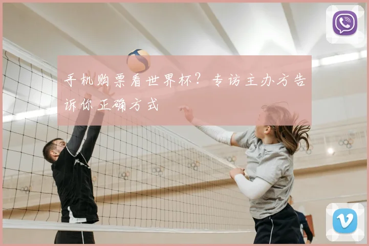 手机购票看世界杯？专访主办方告诉你正确方式