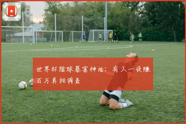 世界杯赌球暴富神话：有人一夜赚百万真相调查