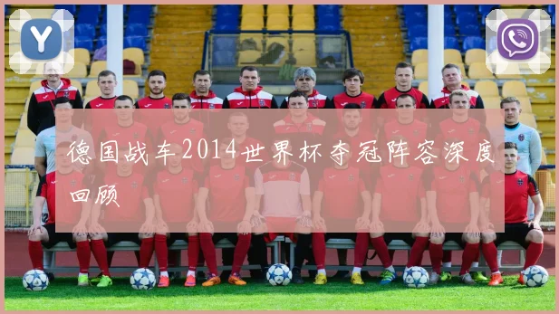 德国战车2014世界杯夺冠阵容深度回顾