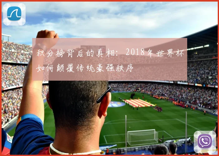 积分榜背后的真相：2018年世界杯如何颠覆传统豪强秩序